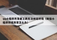 qq小程序开发者工具无法绑定环境（微信小程序环境异常怎么办）