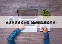 南通网站建设定做（南通网站建设系统）